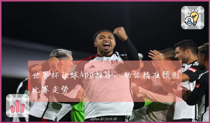 世界杯让球App推荐，助你精准预测比赛走势