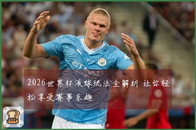 2026世界杯滚球玩法全解析 让你轻松享受赛事乐趣